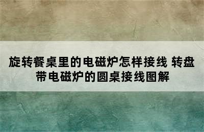 旋转餐桌里的电磁炉怎样接线 转盘带电磁炉的圆桌接线图解